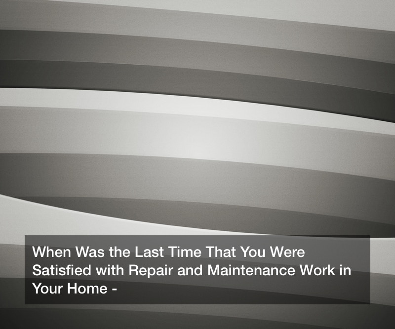 When Was the Last Time That You Were Satisfied with Repair and Maintenance Work in Your Home?