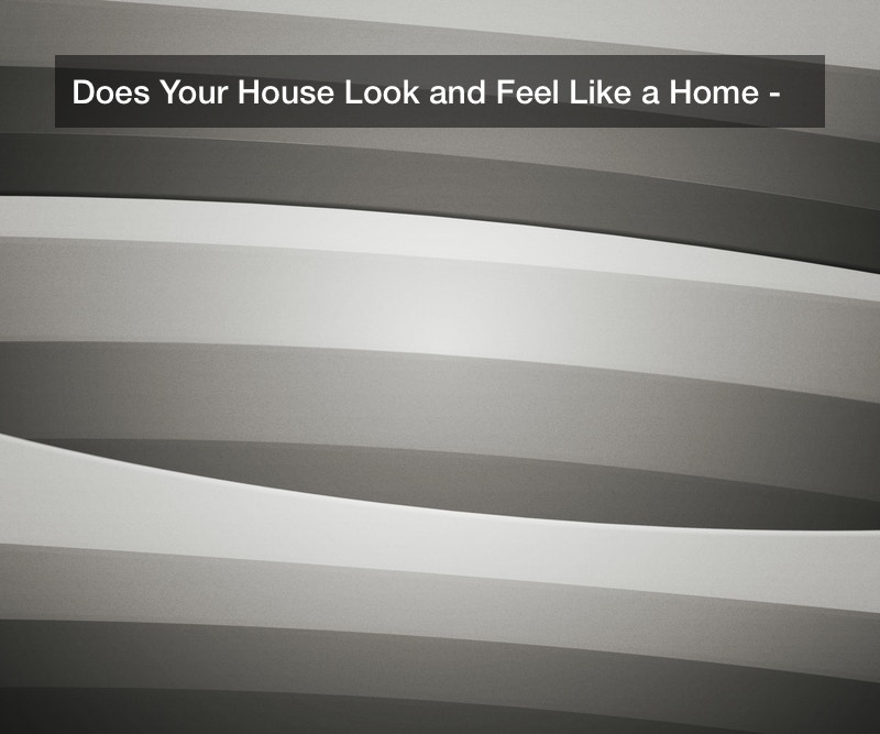 Does Your House Look and Feel Like a Home?
