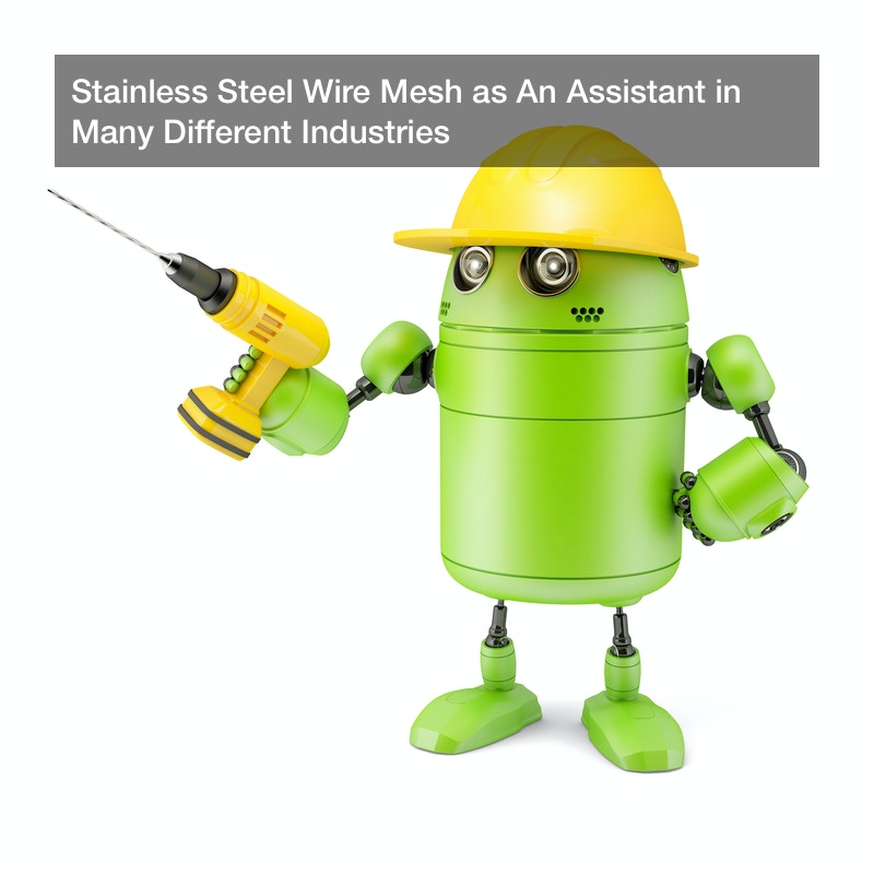 Stainless Steel Wire Mesh as An Assistant in Many Different Industries