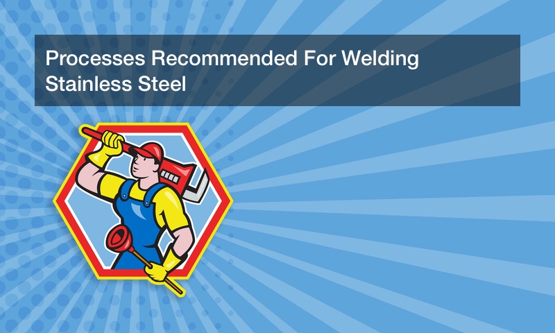Processes Recommended For Welding Stainless Steel