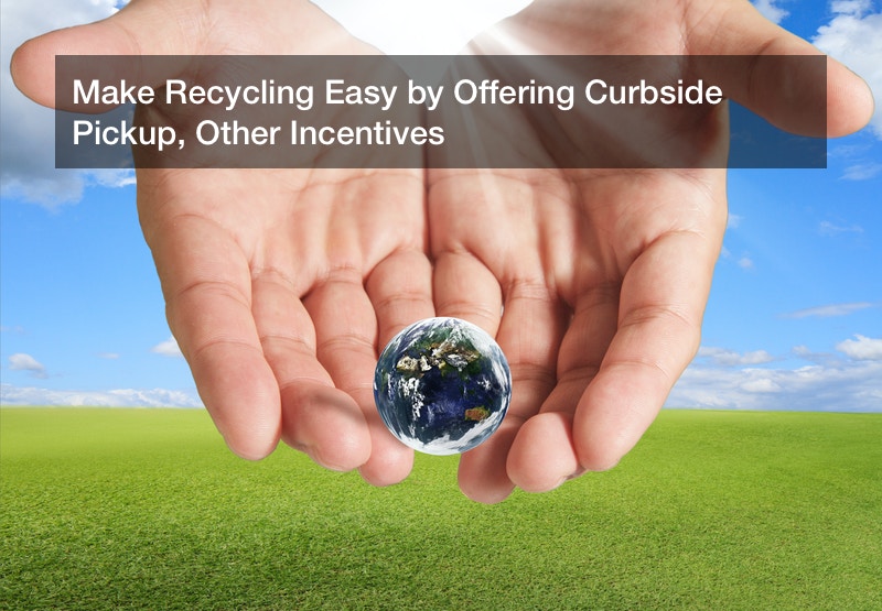 Make Recycling Easy by Offering Curbside Pickup, Other Incentives