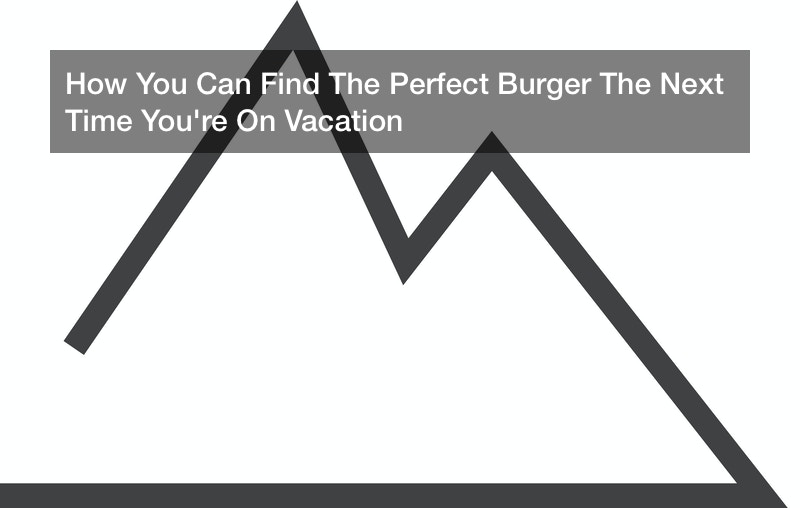 How You Can Find The Perfect Burger The Next Time You’re On Vacation