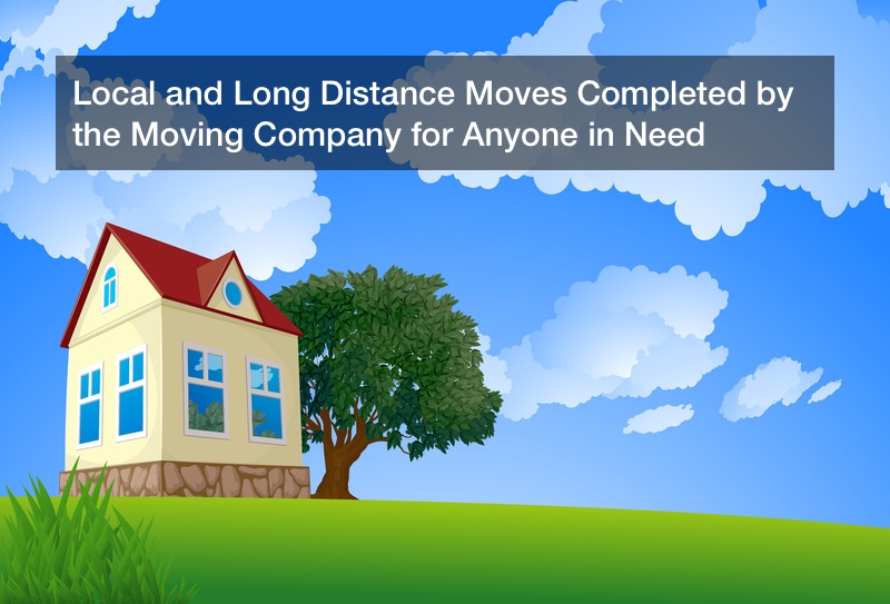 Local and Long Distance Moves Completed by the Moving Company for Anyone in Need
