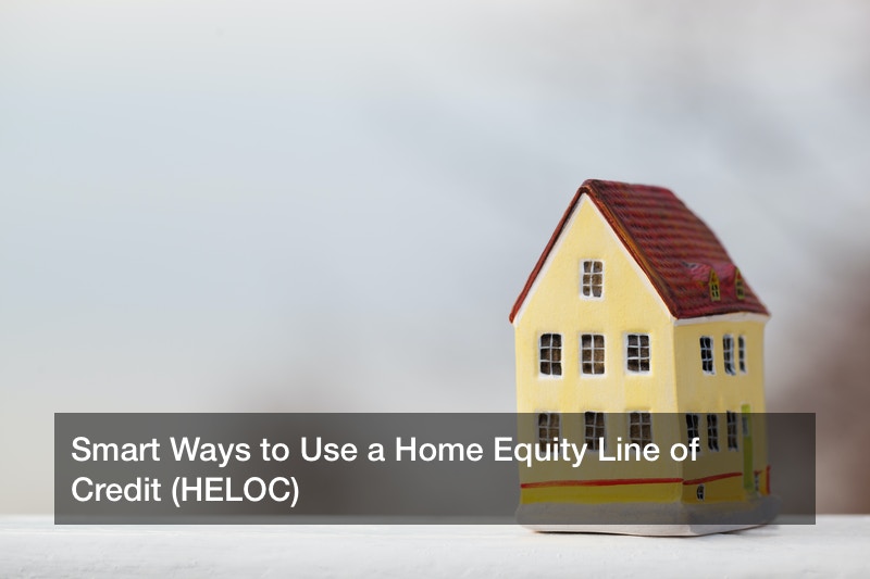 Smart Ways to Use a Home Equity Line of Credit (HELOC)