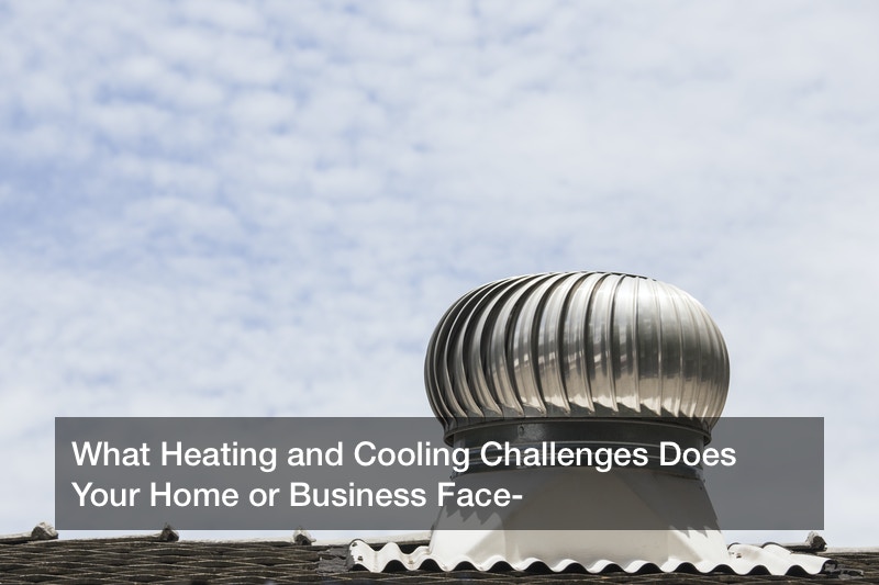 What Heating and Cooling Challenges Does Your Home or Business Face?
