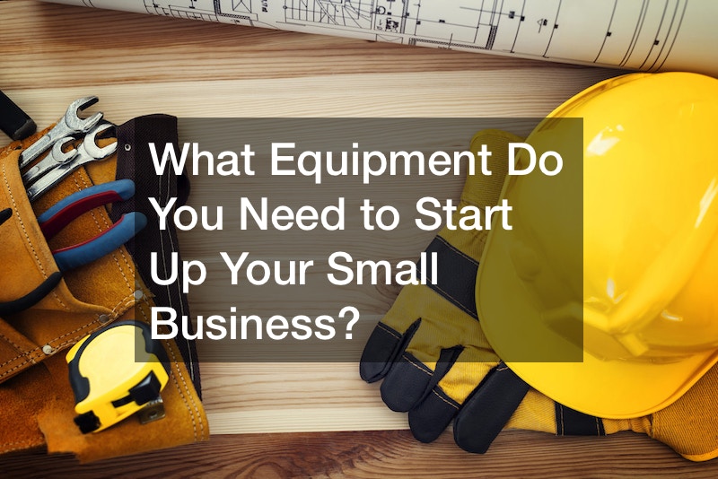 What Equipment Do You Need to Start Up Your Small Business?
