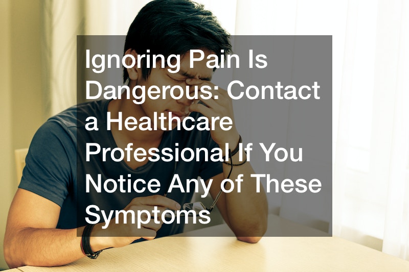 Ignoring Pain Is Dangerous  Contact a Healthcare Professional If You Notice Any of These Symptoms