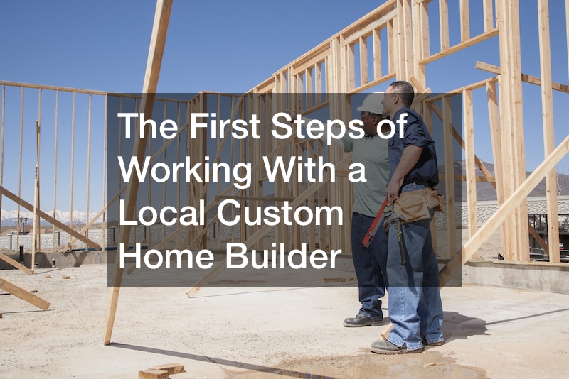 The First Steps of Working With a Local Custom Home Builder